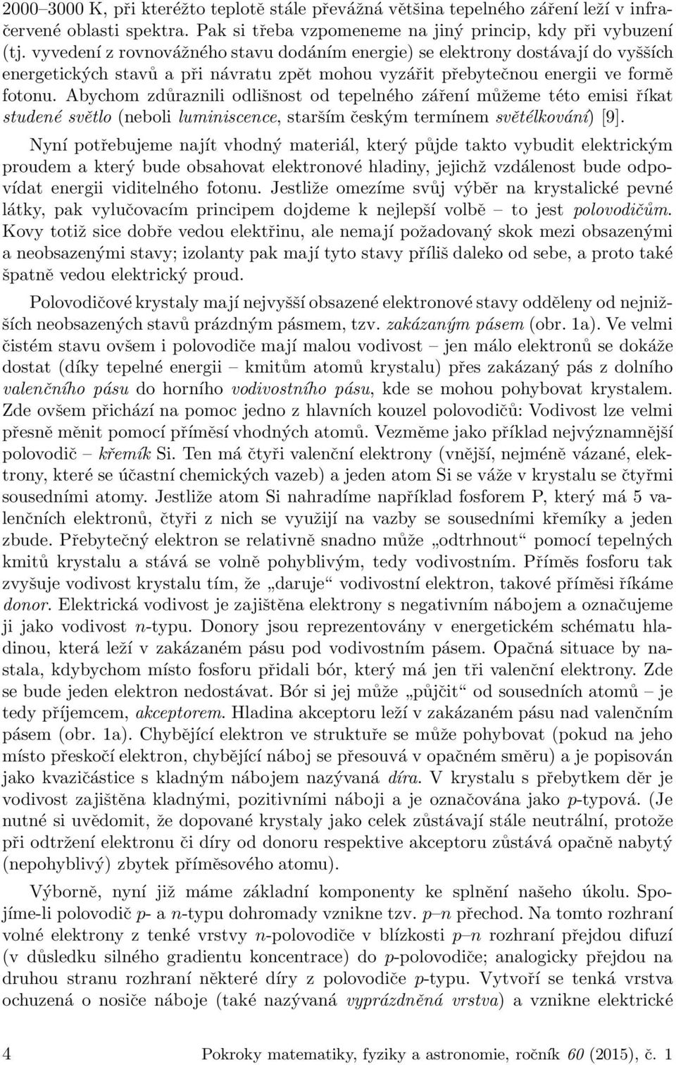 Abychom zdůraznili odlišnost od tepelného záření můžeme této emisi říkat studené světlo (neboli luminiscence, starším českým termínem světélkování) [9].