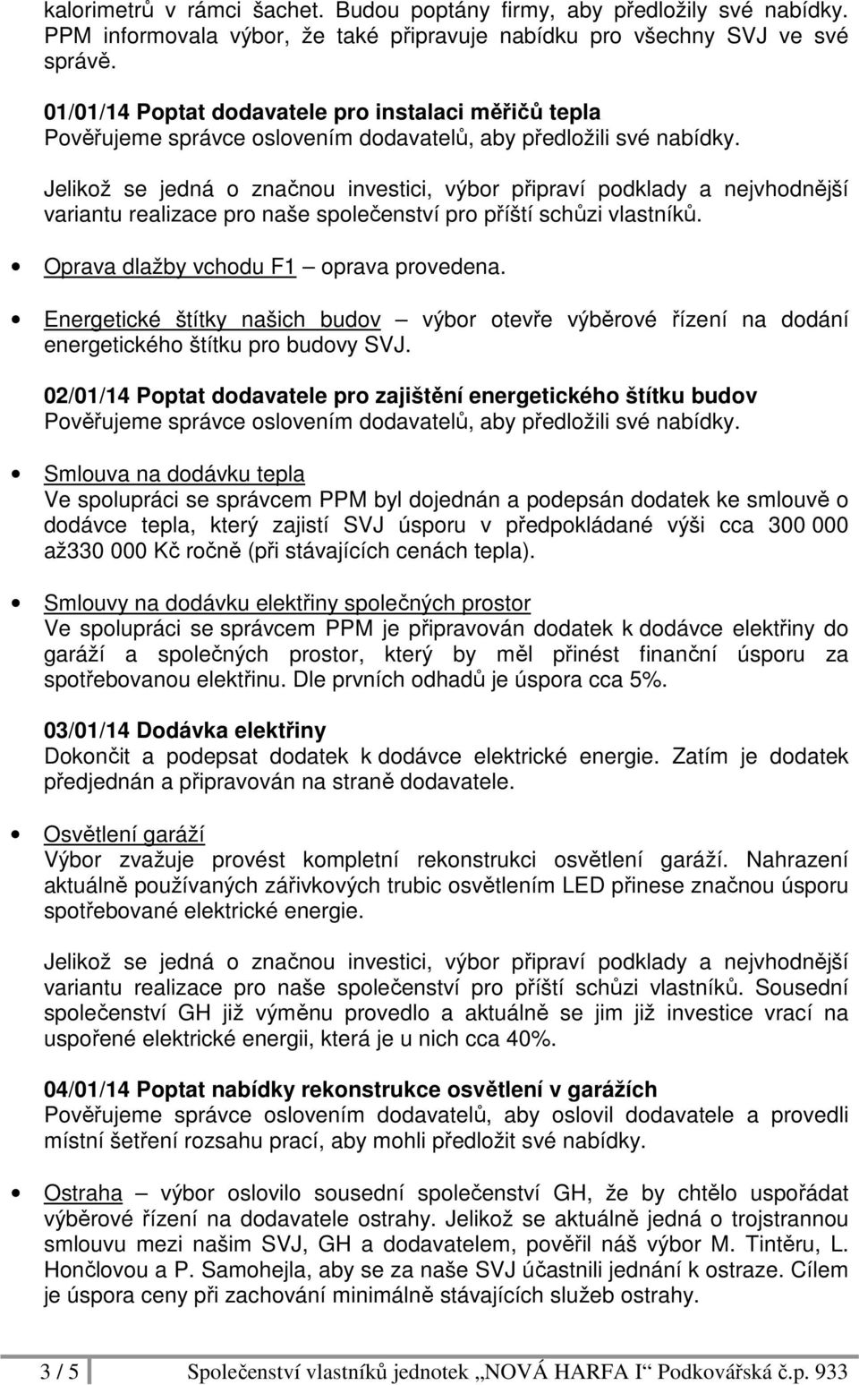 Jelikož se jedná o značnou investici, výbor připraví podklady a nejvhodnější variantu realizace pro naše společenství pro příští schůzi vlastníků. Oprava dlažby vchodu F1 oprava provedena.