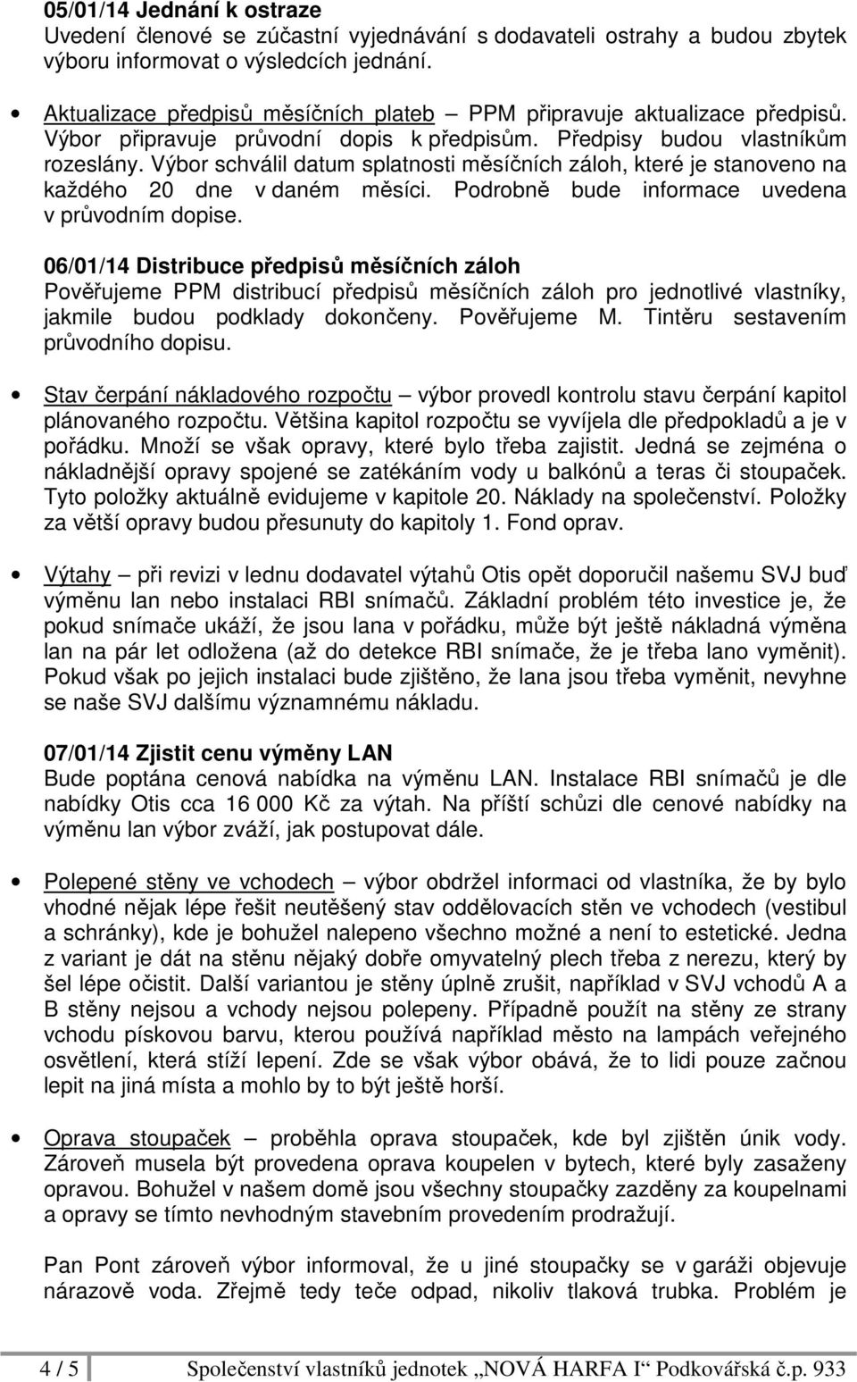 Výbor schválil datum splatnosti měsíčních záloh, které je stanoveno na každého 20 dne v daném měsíci. Podrobně bude informace uvedena v průvodním dopise.