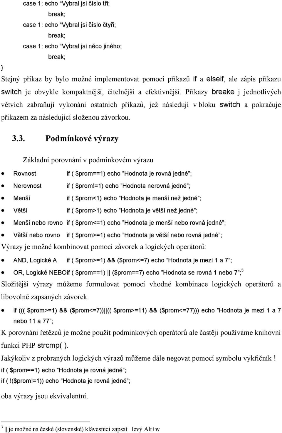 Příkazy breake j jednotlivých větvích zabraňují vykonání ostatních příkazů, jež následují v bloku switch a pokračuje příkazem za následující složenou závorkou. 3.