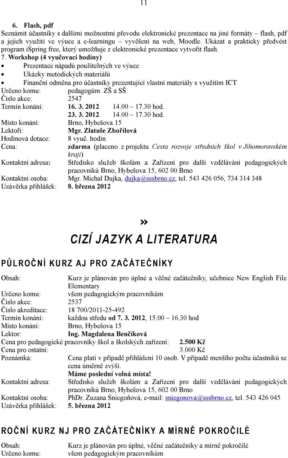 Workshop (4 vyučovací hodiny) Prezentace nápadů použitelných ve výuce Ukázky metodických materiálů Finanční odměna pro účastníky prezentující vlastní materiály s využitím ICT Určeno komu: pedagogům