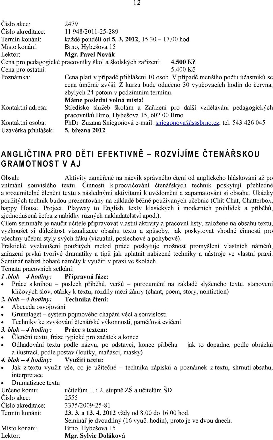 Z kurzu bude odučeno 30 vyučovacích hodin do června, zbylých 24 potom v podzimním termínu. Máme poslední volná místa! Kontaktní osoba: PhDr. Zuzana Sniegoňová e-mail: sniegonova@sssbrno.cz, tel.