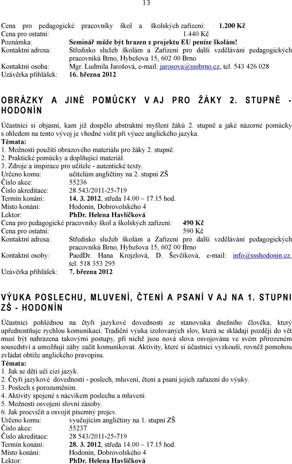 S T U P N Ě - H O D O N Í N Účastníci si objasní, kam již dospělo abstraktní myšlení žáků 2. stupně a jaké názorné pomůcky s ohledem na tento vývoj je vhodné volit při výuce anglického jazyka.