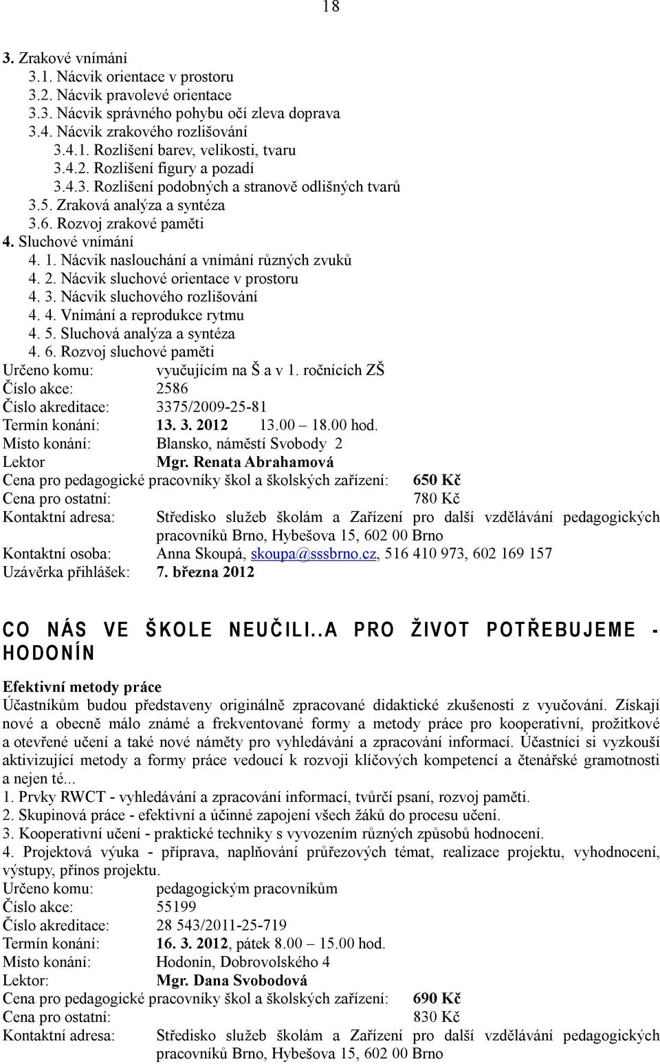 Nácvik naslouchání a vnímání různých zvuků 4. 2. Nácvik sluchové orientace v prostoru 4. 3. Nácvik sluchového rozlišování 4. 4. Vnímání a reprodukce rytmu 4. 5. Sluchová analýza a syntéza 4. 6.