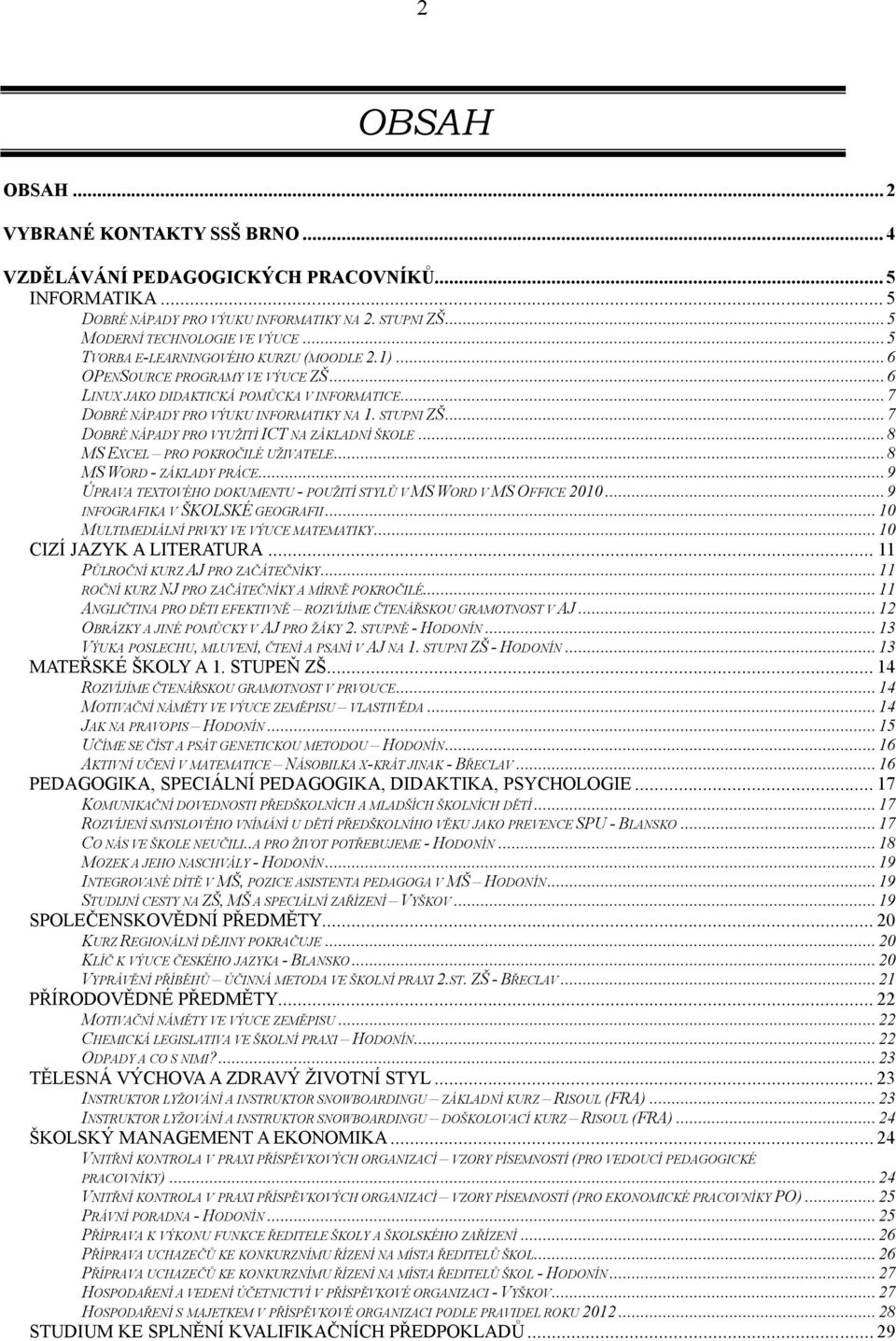 ..7 DOBRÉ NÁPADY PRO VYUŽITÍ ICT NA ZÁKLADNÍ ŠKOLE...8 MS EXCEL PRO POKROČILÉ UŽIVATELE...8 MS WORD - ZÁKLADY PRÁCE...9 ÚPRAVA TEXTOVÉHO DOKUMENTU - POUŽITÍ STYLŮ V MS WORD V MS OFFICE 2010.