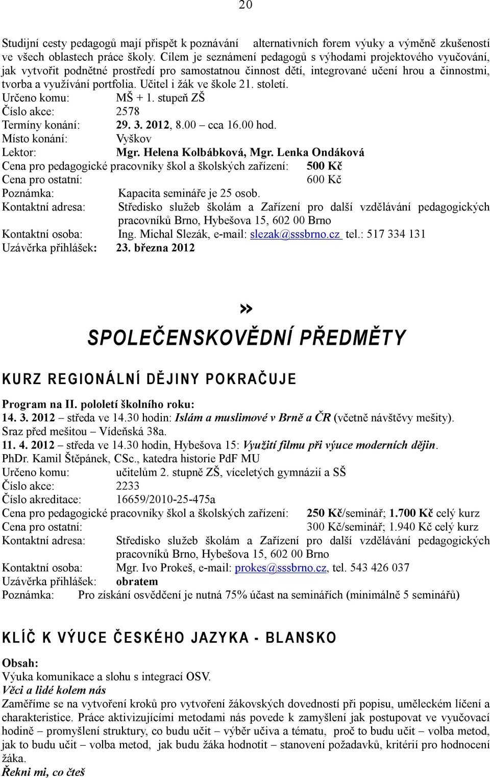 Učitel i žák ve škole 21. století. Určeno komu: MŠ + 1. stupeň ZŠ Číslo akce: 2578 Termíny konání: 29. 3. 2012, 8.00 cca 16.00 hod. Místo konání: Vyškov Mgr. Helena Kolbábková, Mgr.