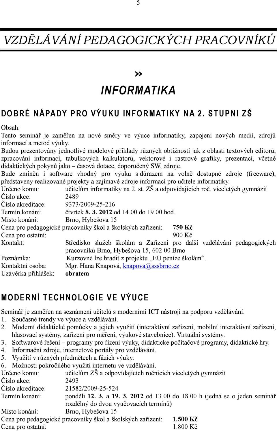 Budou prezentovány jednotlivé modelové příklady různých obtížností jak z oblasti textových editorů, zpracování informací, tabulkových kalkulátorů, vektorové i rastrové grafiky, prezentací, včetně