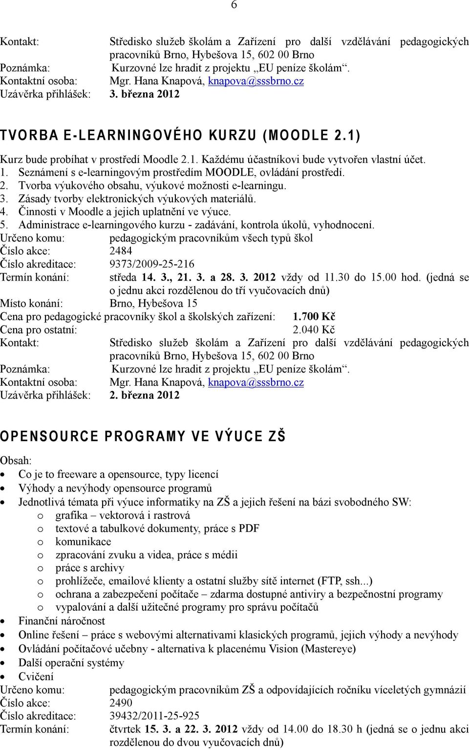 2. Tvorba výukového obsahu, výukové možnosti e-learningu. 3. Zásady tvorby elektronických výukových materiálů. 4. Činnosti v Moodle a jejich uplatnění ve výuce. 5.