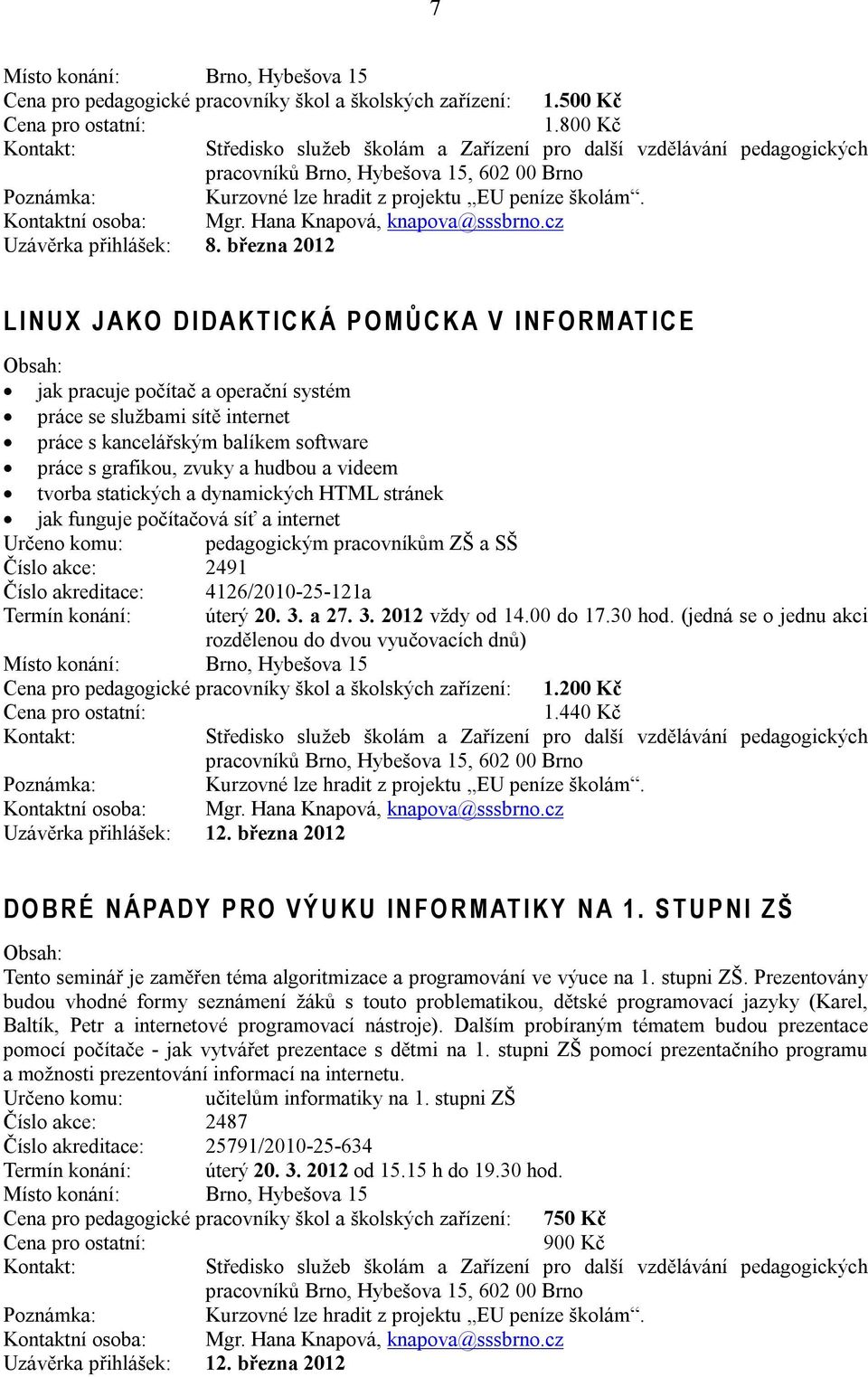 března 2012 L I N U X J A K O D I D A K T I C K Á P O M Ů C K A V I N F O R M AT I C E jak pracuje počítač a operační systém práce se službami sítě internet práce s kancelářským balíkem software