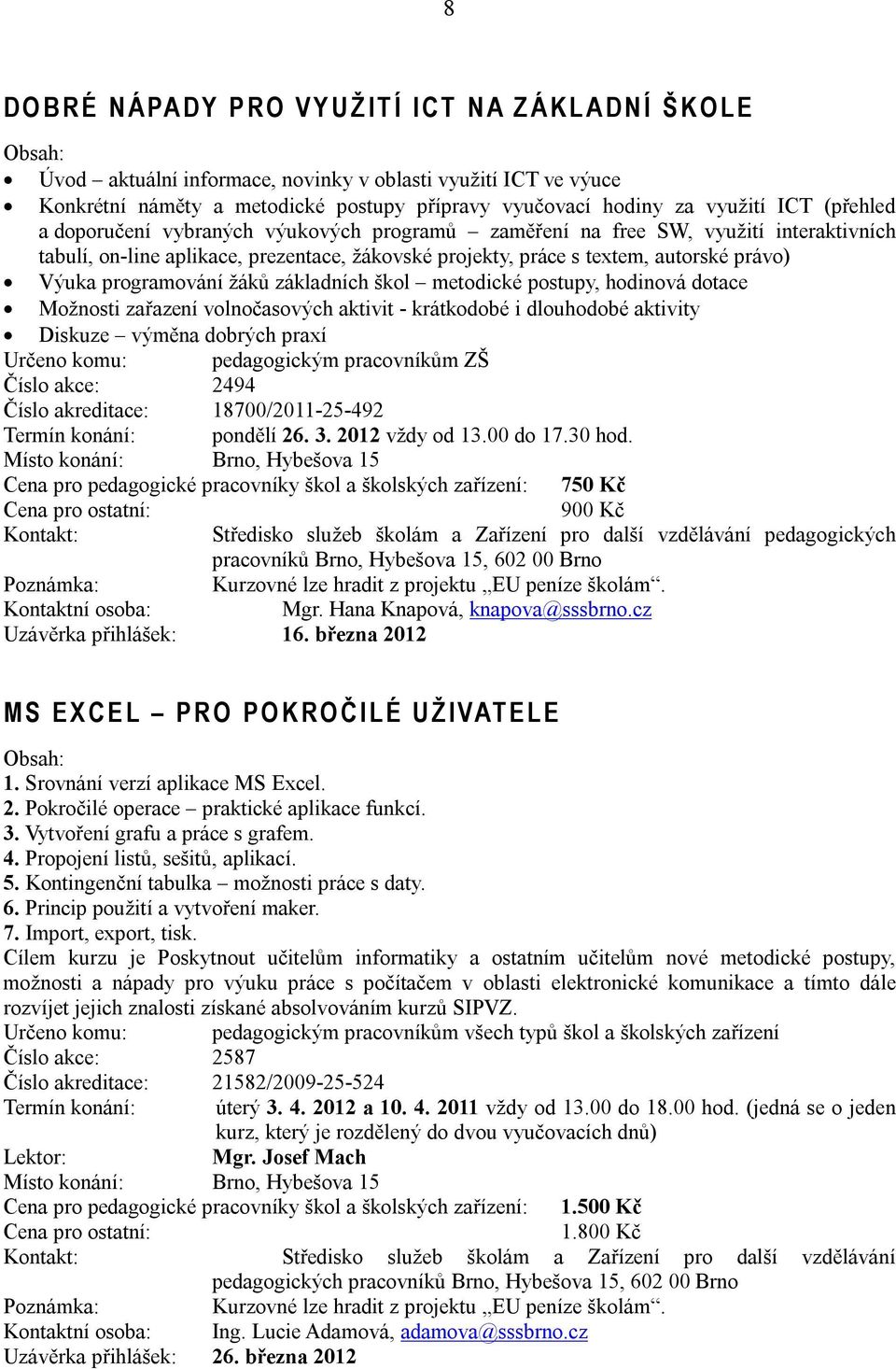 právo) Výuka programování žáků základních škol metodické postupy, hodinová dotace Možnosti zařazení volnočasových aktivit - krátkodobé i dlouhodobé aktivity Diskuze výměna dobrých praxí Určeno komu: