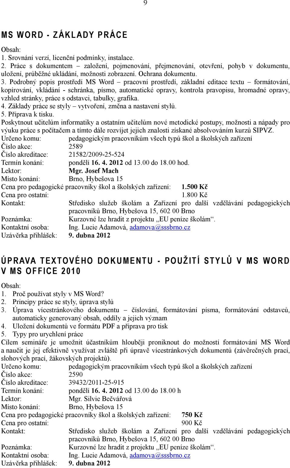 Podrobný popis prostředí MS Word pracovní prostředí, základní editace textu formátování, kopírování, vkládání - schránka, písmo, automatické opravy, kontrola pravopisu, hromadné opravy, vzhled