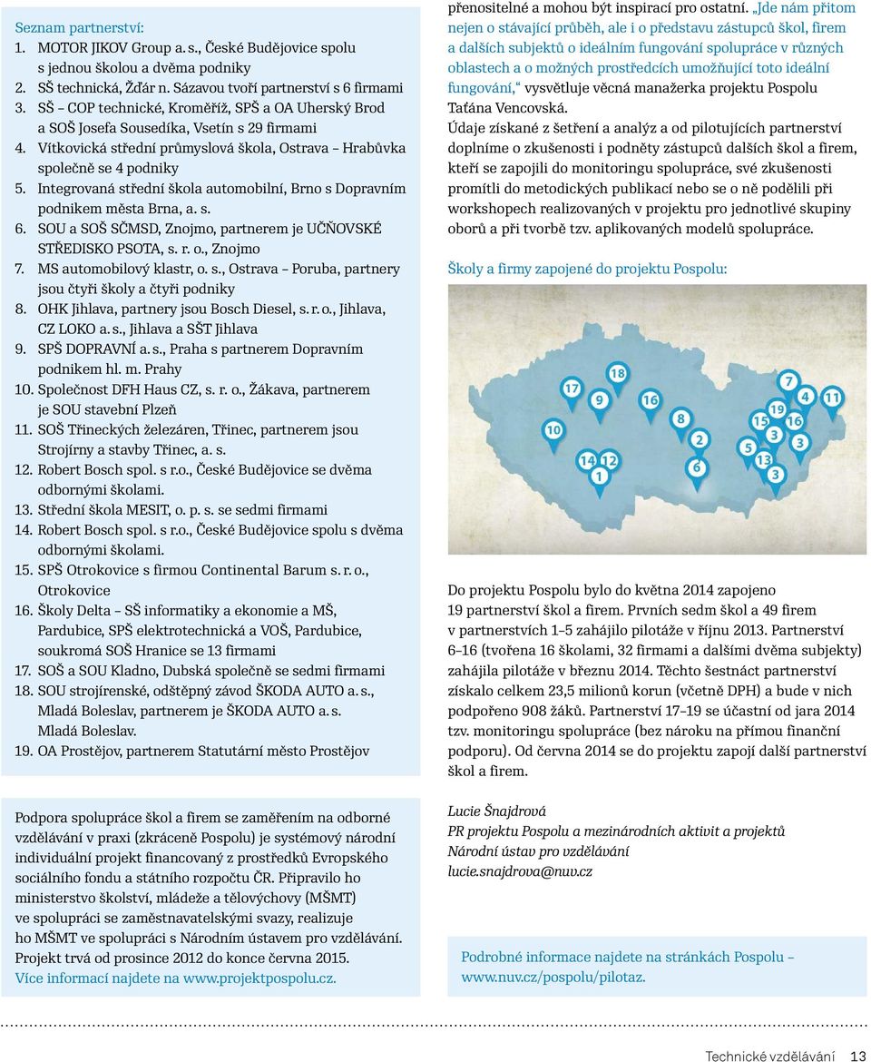 Integrovaná střední škola automobilní, Brno s Dopravním podnikem města Brna, a. s. 6. SOU a SOŠ SČMSD, Znojmo, partnerem je UČŇOVSKÉ STŘEDISKO PSOTA, s. r. o., Znojmo 7. MS automobilový klastr, o. s., Ostrava Poruba, partnery jsou čtyři školy a čtyři podniky 8.