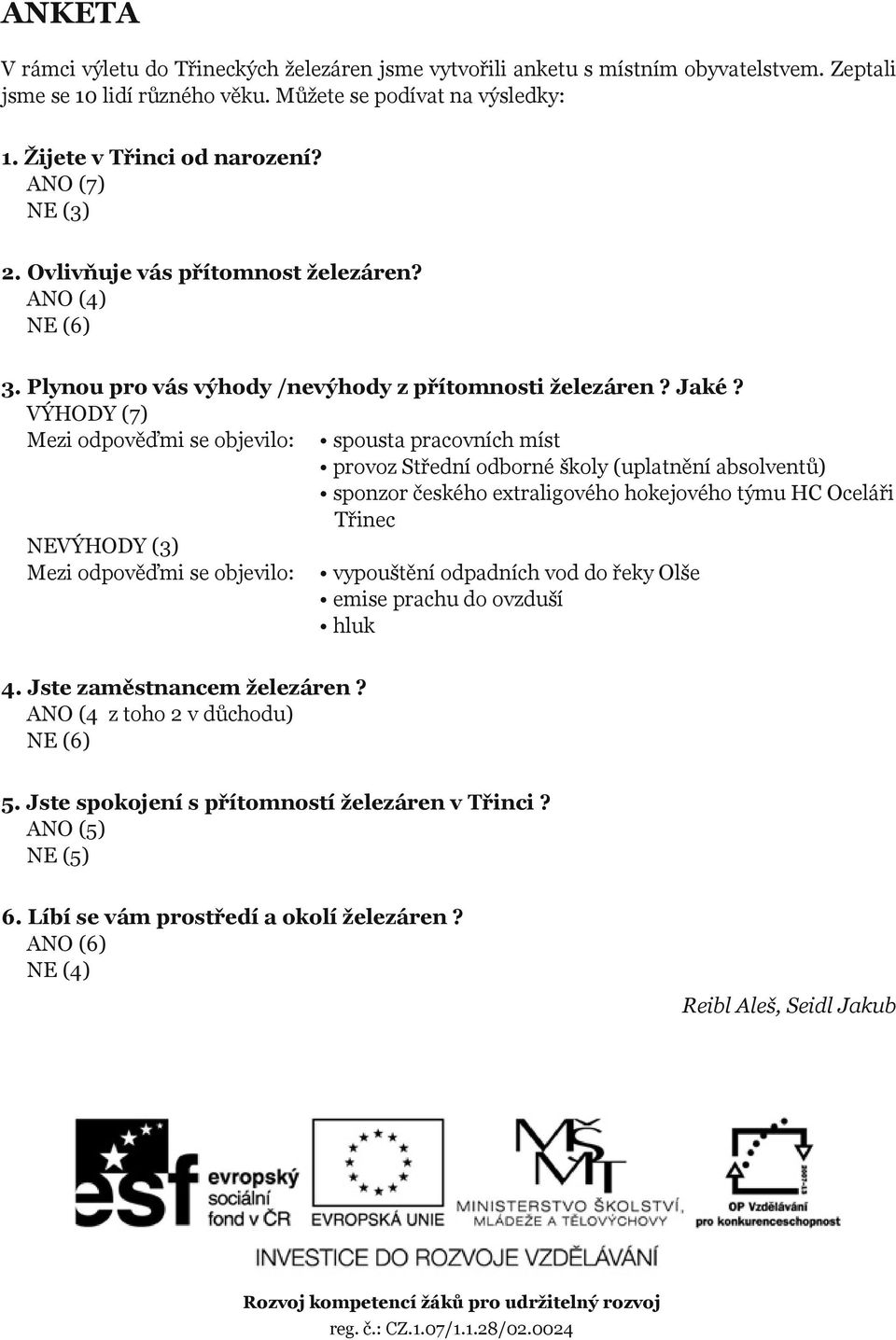 VÝHODY (7) Mezi odpověďmi se objevilo: spousta pracovních míst provoz Střední odborné školy (uplatnění absolventů) sponzor českého extraligového hokejového týmu HC Oceláři Třinec NEVÝHODY (3) Mezi