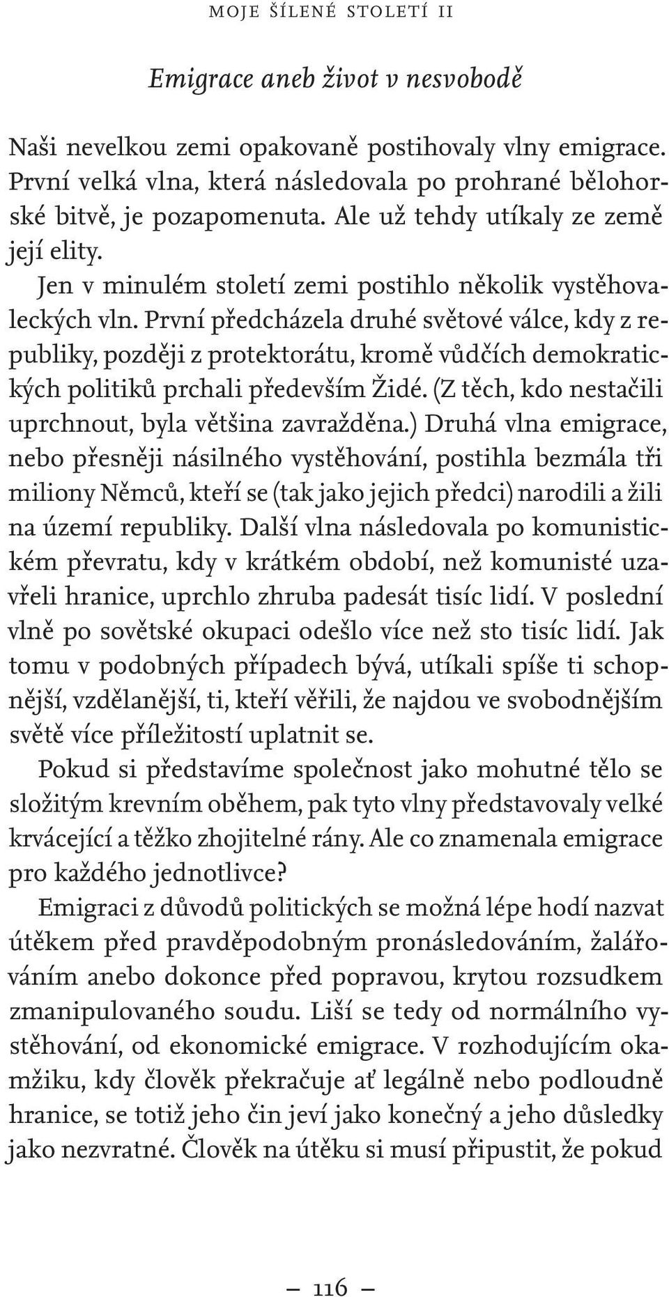 První předcházela druhé světové válce, kdy z republiky, později z protektorátu, kromě vůdčích demokratických politiků prchali především Židé. (Z těch, kdo nestačili uprchnout, byla většina zavražděna.