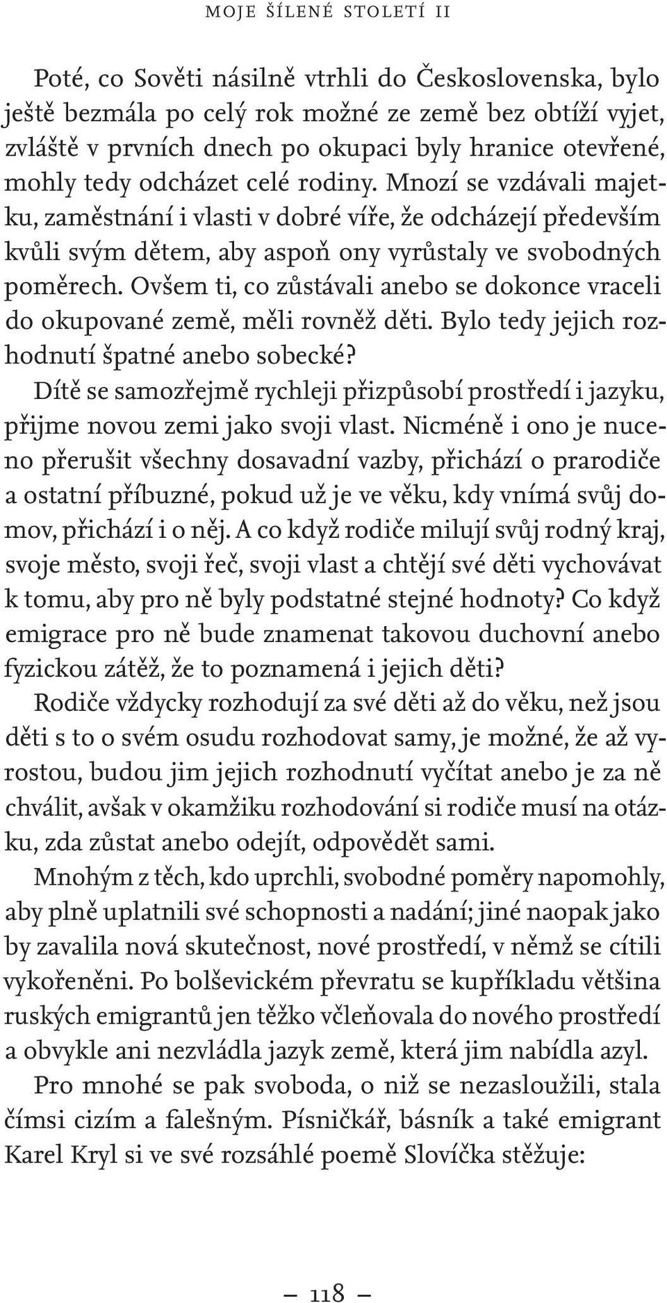 Ovšem ti, co zůstávali anebo se dokonce vraceli do okupované země, měli rovněž děti. Bylo tedy jejich rozhodnutí špatné anebo sobecké?