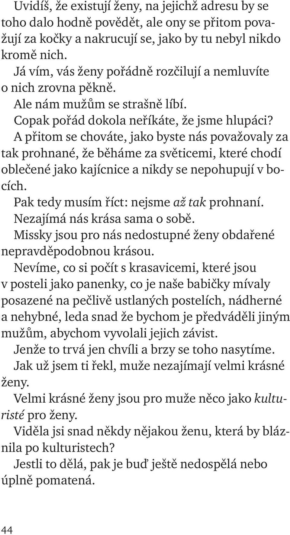 A přitom se chováte, jako byste nás považovaly za tak prohnané, že běháme za světicemi, které chodí oblečené jako kajícnice a nikdy se nepohupují v bocích. Pak tedy musím říct: nejsme až tak prohnaní.