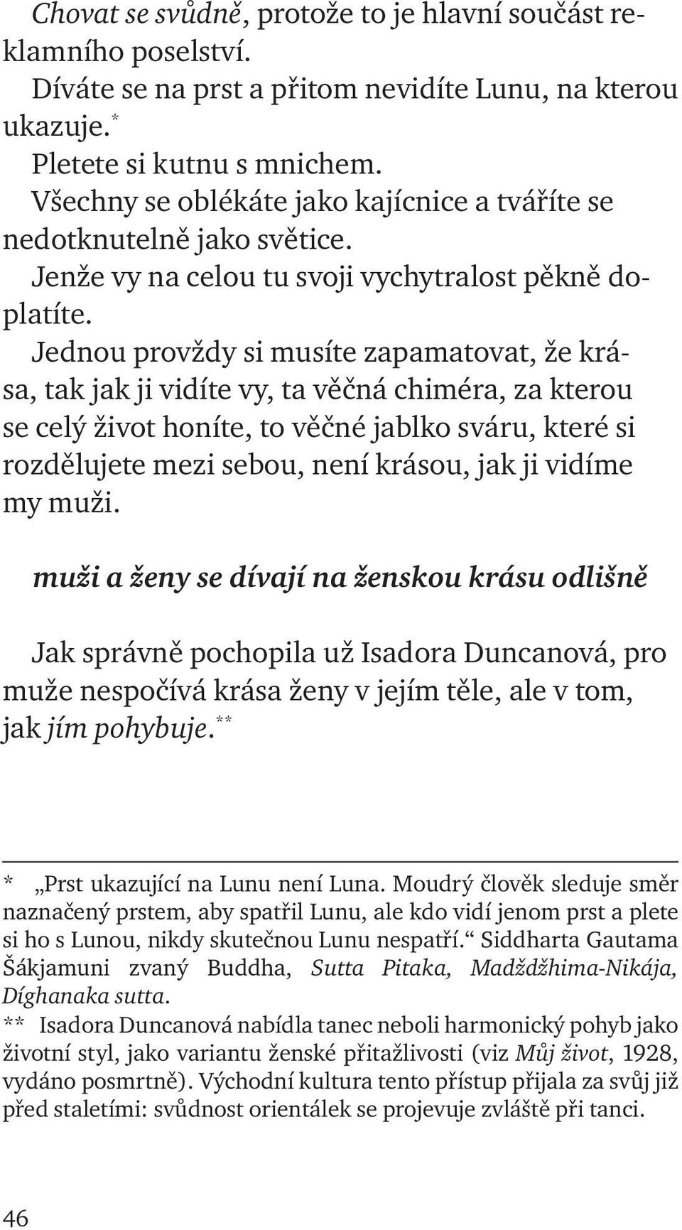 Jednou provždy si musíte zapamatovat, že krása, tak jak ji vidíte vy, ta věčná chiméra, za kterou se celý život honíte, to věčné jablko sváru, které si rozdělujete mezi sebou, není krásou, jak ji