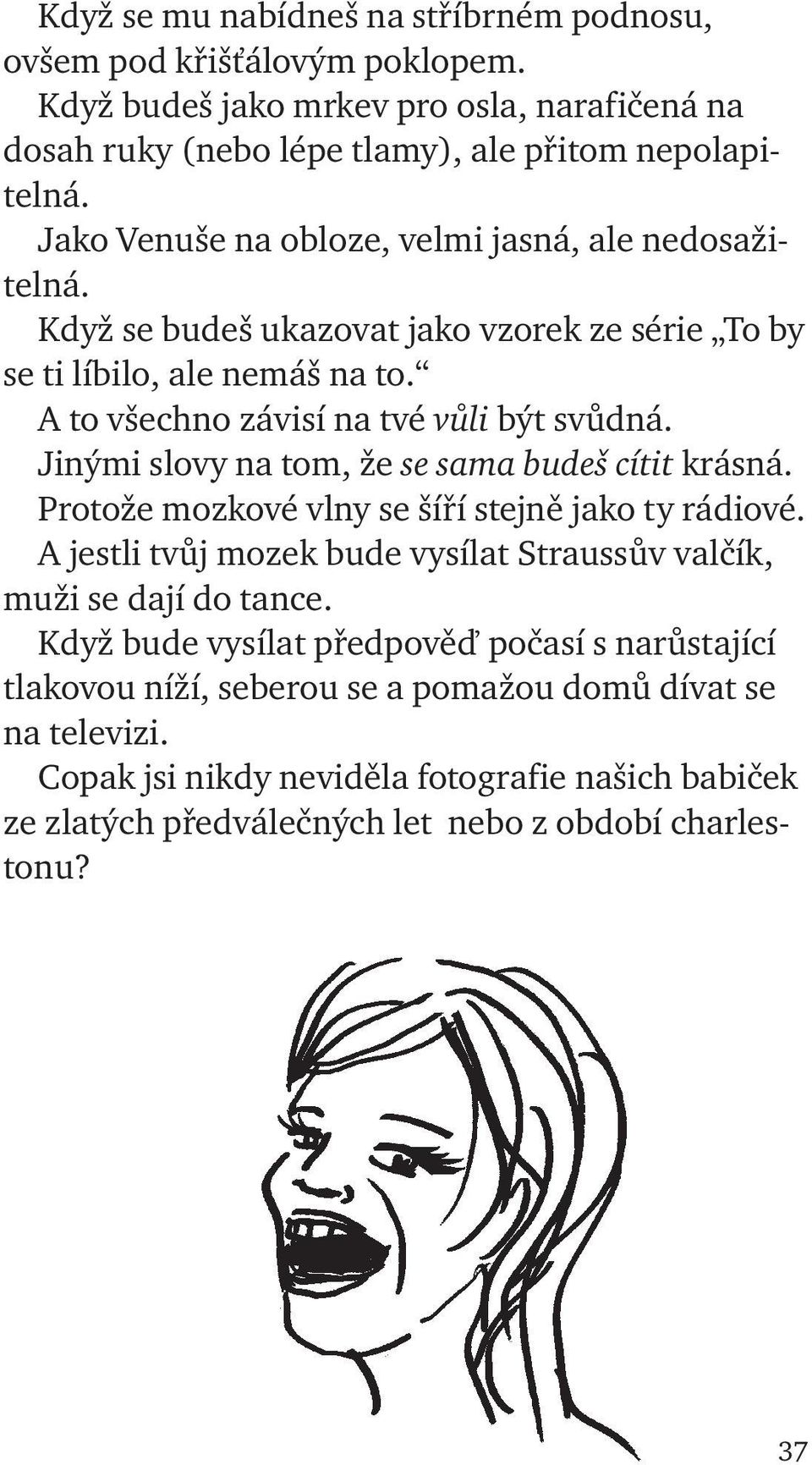 Jinými slovy na tom, že se sama budeš cítit krásná. Protože mozkové vlny se šíří stejně jako ty rádiové. A jestli tvůj mozek bude vysílat Straussův valčík, muži se dají do tance.