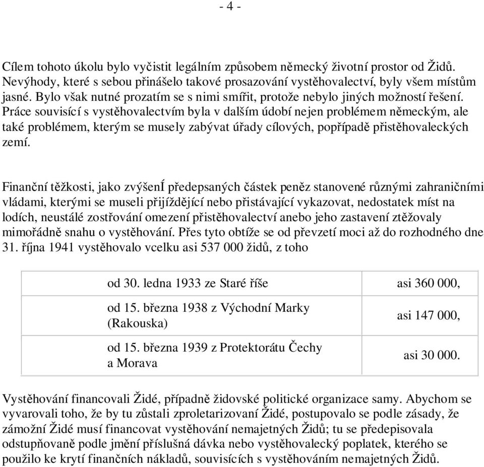 Práce souvisící s vystěhovalectvím byla v dalším údobí nejen problémem německým, ale také problémem, kterým se musely zabývat úřady cílových, popřípadě přistěhovaleckých zemí.