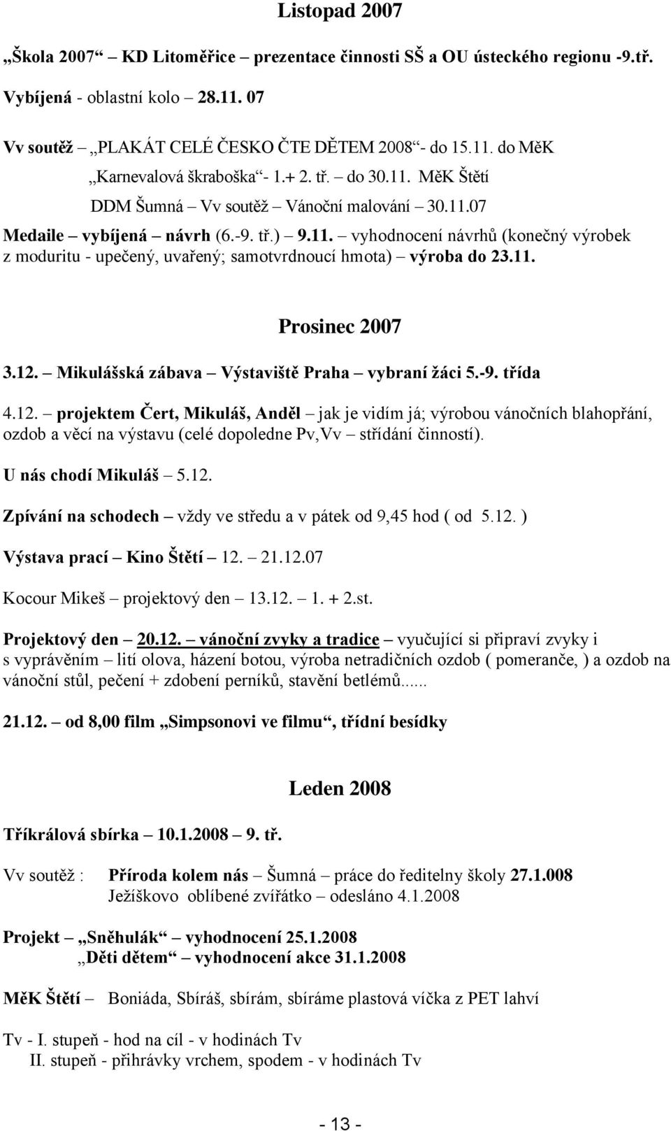 11. Prosinec 2007 3.12. Mikulášská zábava Výstaviště Praha vybraní žáci 5.-9. třída 4.12. projektem Čert, Mikuláš, Anděl jak je vidím já; výrobou vánočních blahopřání, ozdob a věcí na výstavu (celé dopoledne Pv,Vv střídání činností).