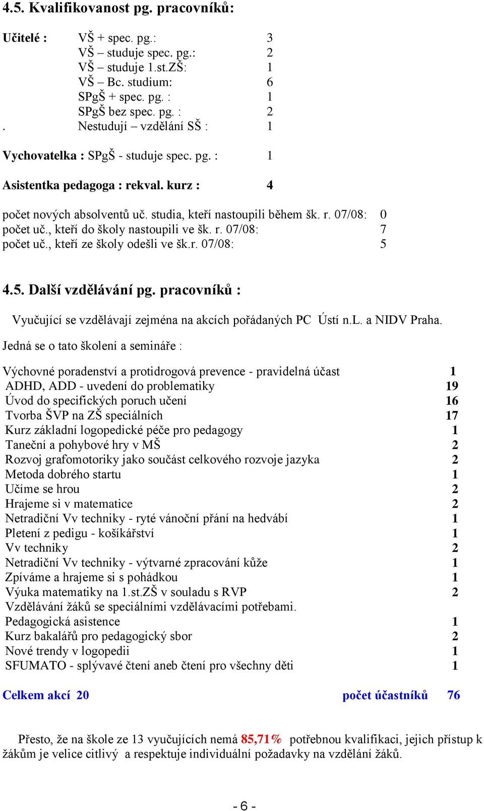 , kteří do školy nastoupili ve šk. r. 07/08: 7 počet uč., kteří ze školy odešli ve šk.r. 07/08: 5 4.5. Další vzdělávání pg. pracovníků : Vyučující se vzdělávají zejména na akcích pořádaných PC Ústí n.