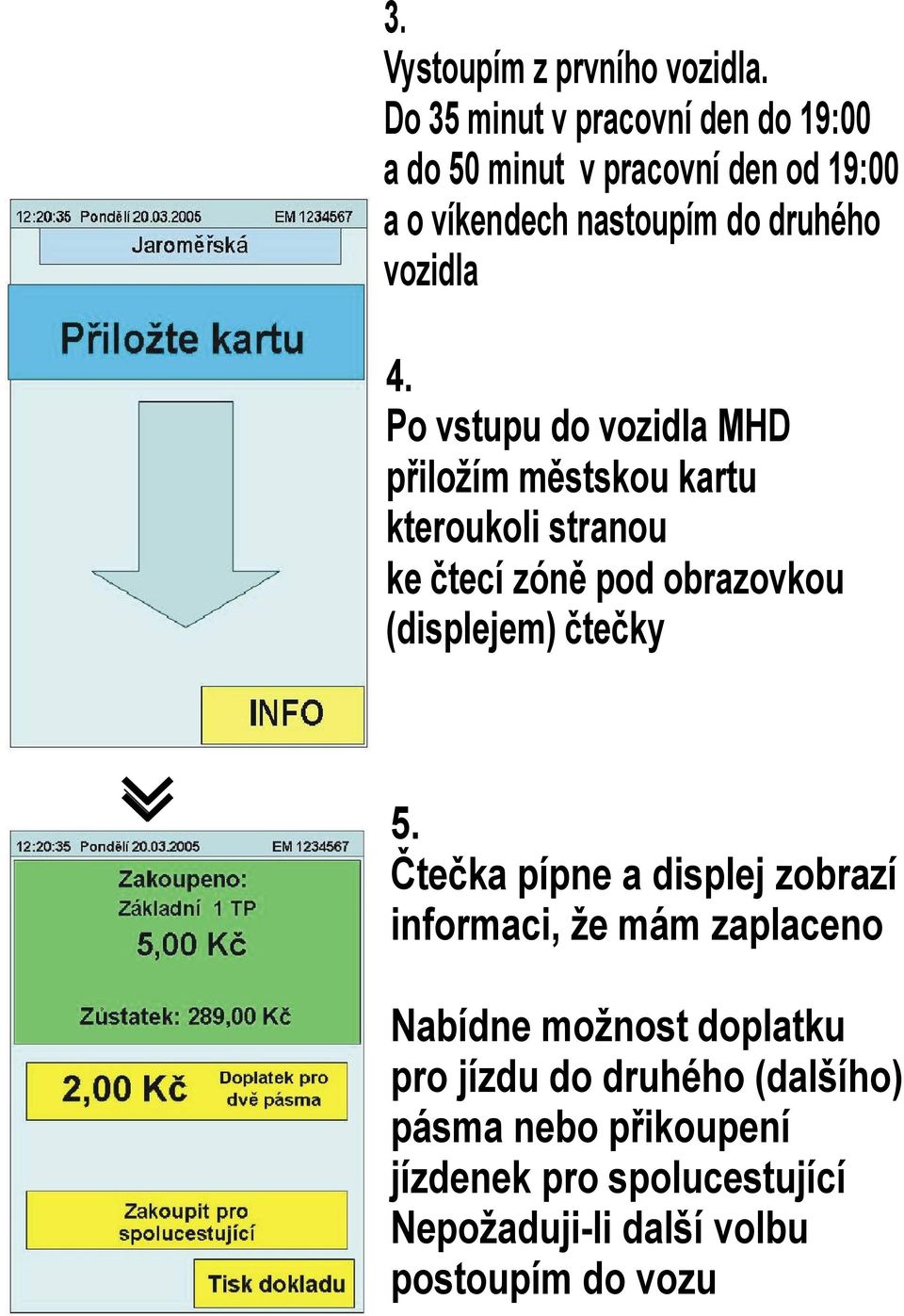 Po vstupu do vozidla MHD přiložím městskou kartu kteroukoli stranou ke čtecí zóně pod obrazovkou (displejem) čtečky 5.