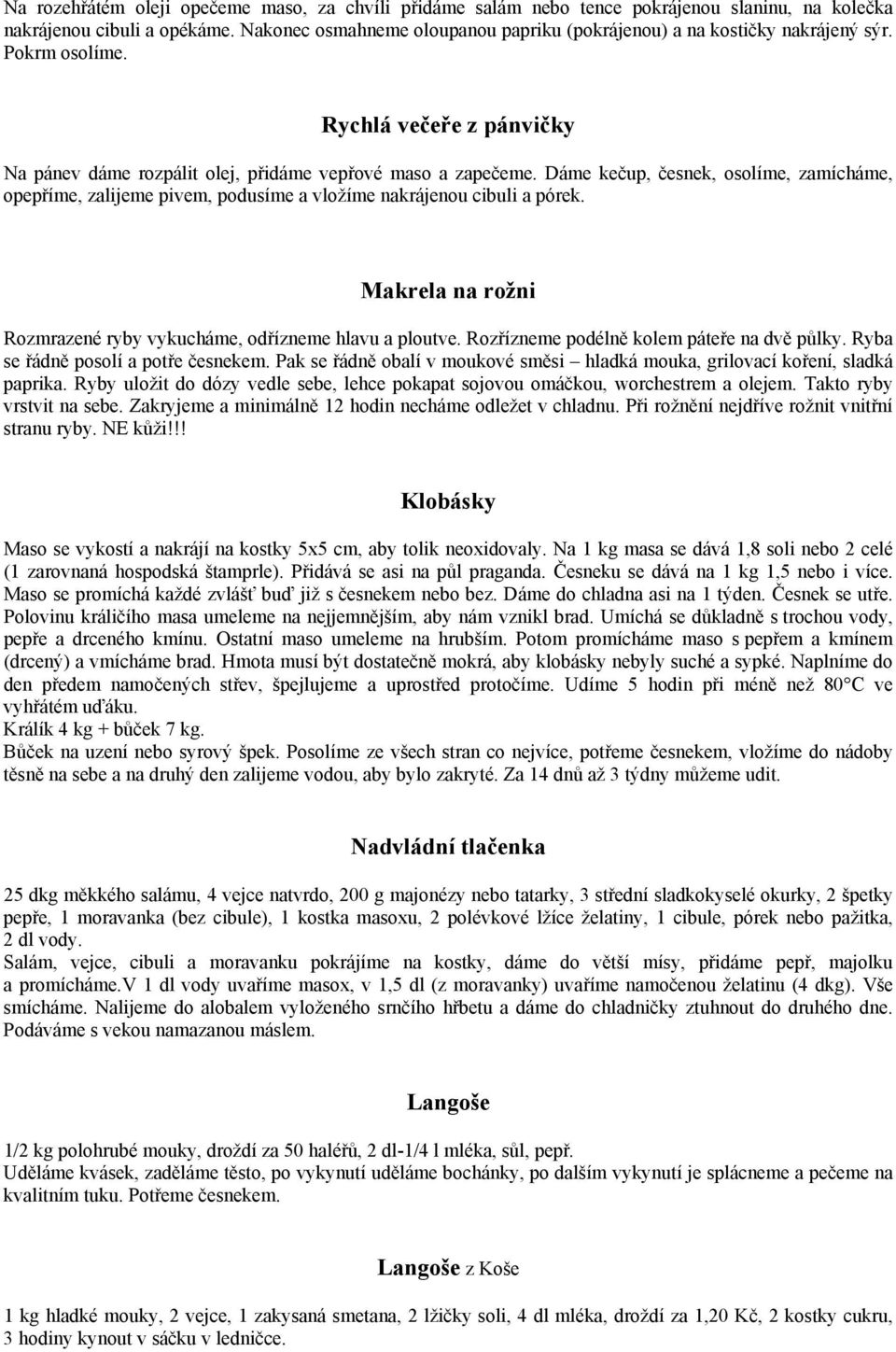 Dáme kečup, česnek, osolíme, zamícháme, opepříme, zalijeme pivem, podusíme a vložíme nakrájenou cibuli a pórek. Makrela na rožni Rozmrazené ryby vykucháme, odřízneme hlavu a ploutve.