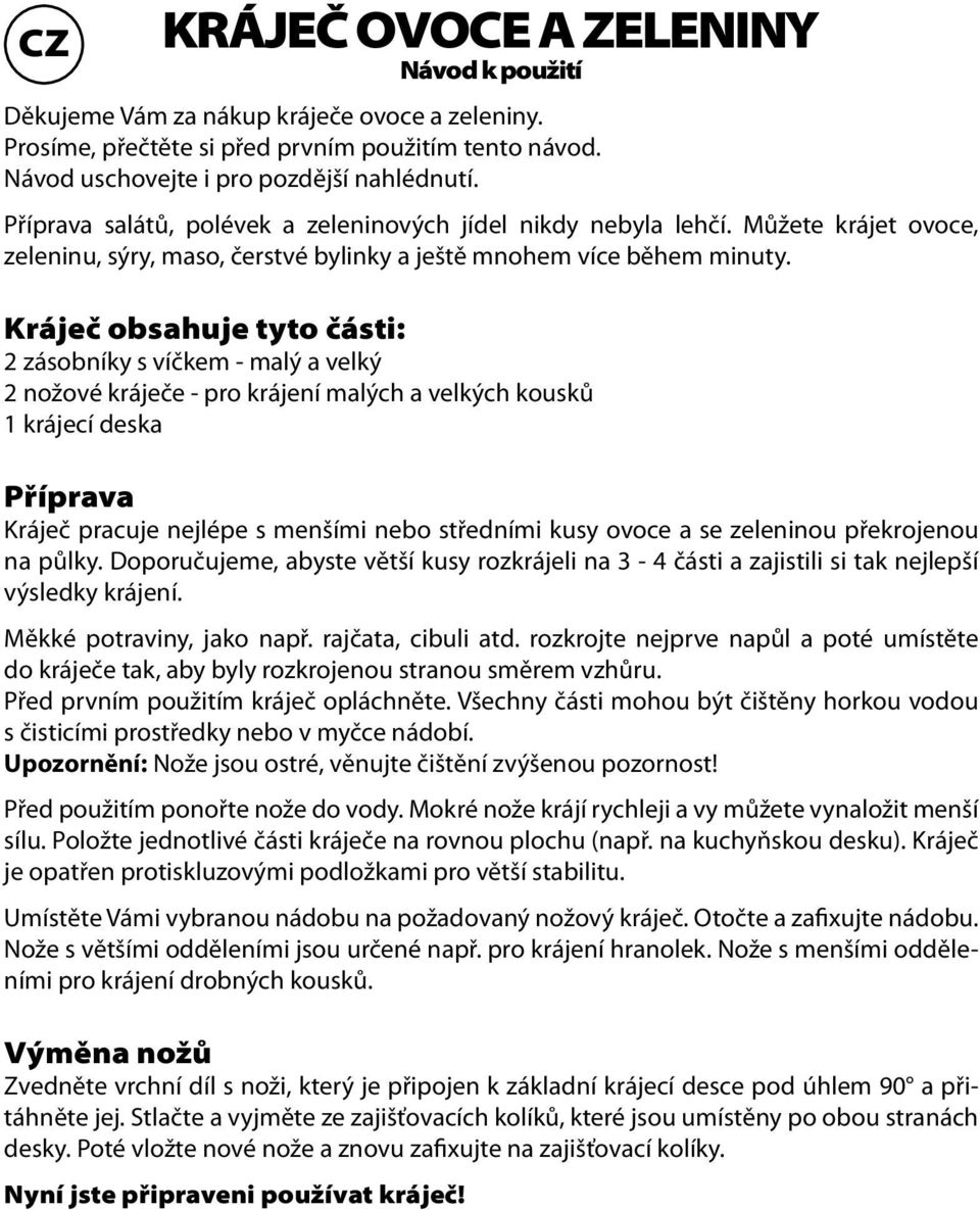 Kráječ obsahuje tyto části: 2 zásobníky s víčkem - malý a velký 2 nožové kráječe - pro krájení malých a velkých kousků 1 krájecí deska Příprava Kráječ pracuje nejlépe s menšími nebo středními kusy