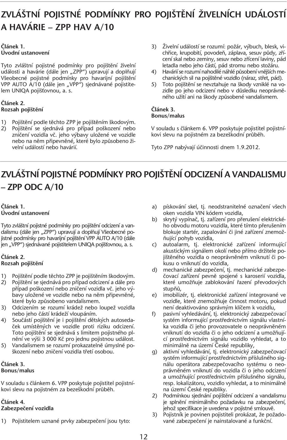 2) Poji tûní se sjednává pro pfiípad po kození nebo zniãení vozidla vã. jeho v bavy uloïené ve vozidle nebo na nûm pfiipevnûné, které bylo zpûsobeno Ïivelní událostí nebo havárií.