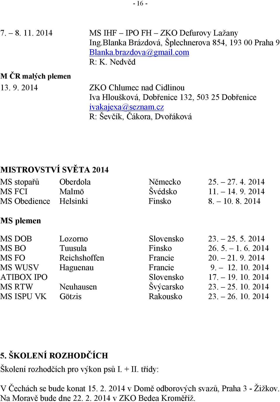 cz R: Ševčík, Čákora, Dvořáková MISTROVSTVÍ SVĚTA 2014 MS stopařů Oberdola Německo 25. 27. 4. 2014 MS FCI Malmö Švédsko 11. 14. 9. 2014 MS Obedience Helsinki Finsko 8.