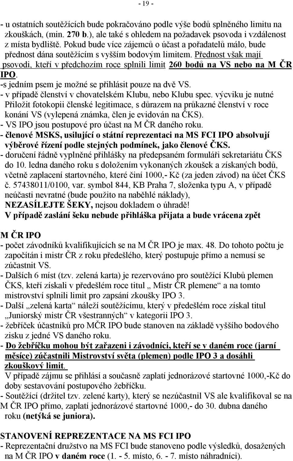 Přednost však mají psovodi, kteří v předchozím roce splnili limit 260 bodů na VS nebo na M ČR IPO. -s jedním psem je možné se přihlásit pouze na dvě VS.