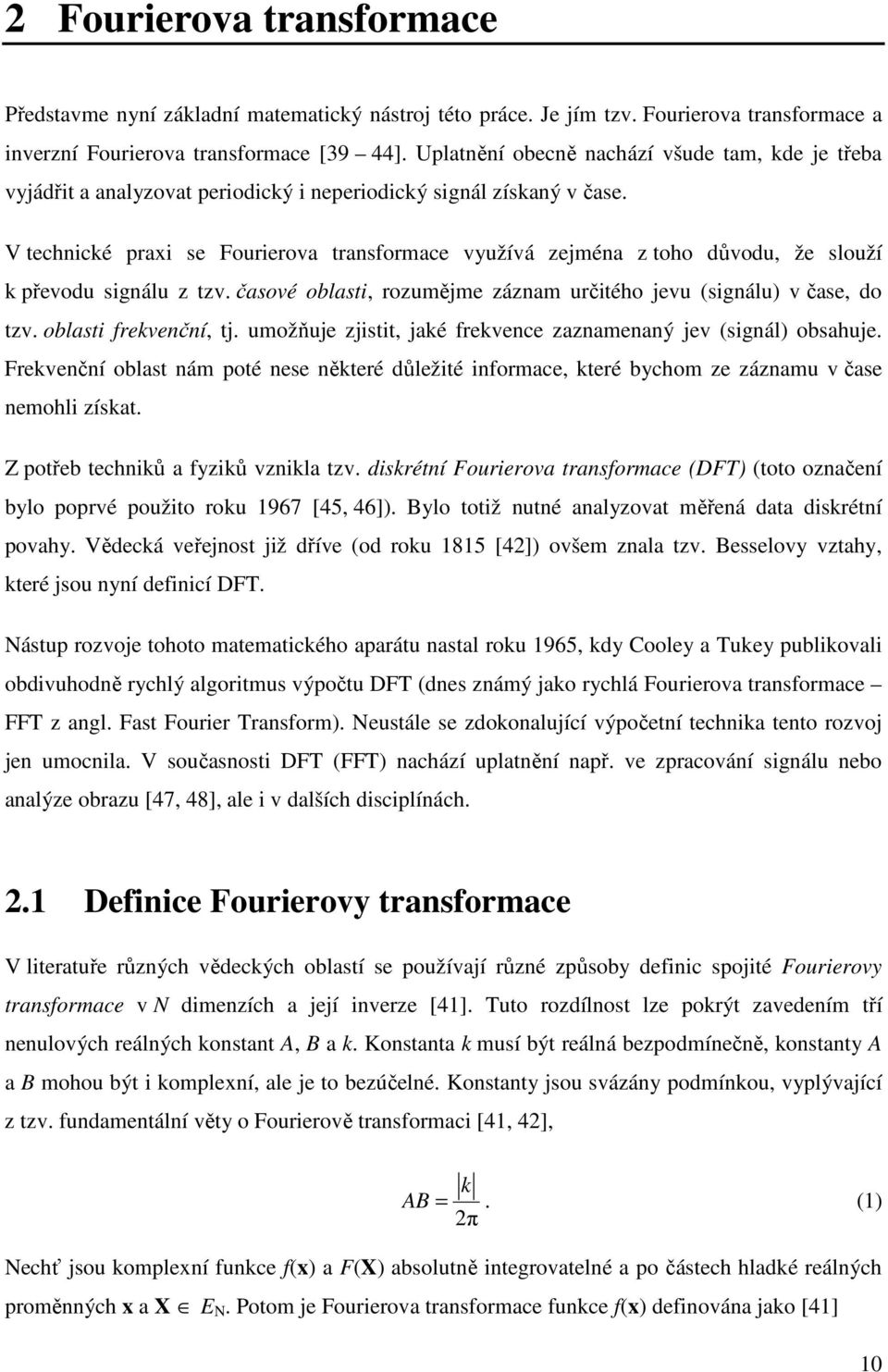 V techncké pra se Fourerova transformace vužívá zeména z toho důvodu že slouží k převodu sgnálu z tzv. časové oblast rozuměme záznam určtého evu sgnálu v čase do tzv. oblast frekvenční t.