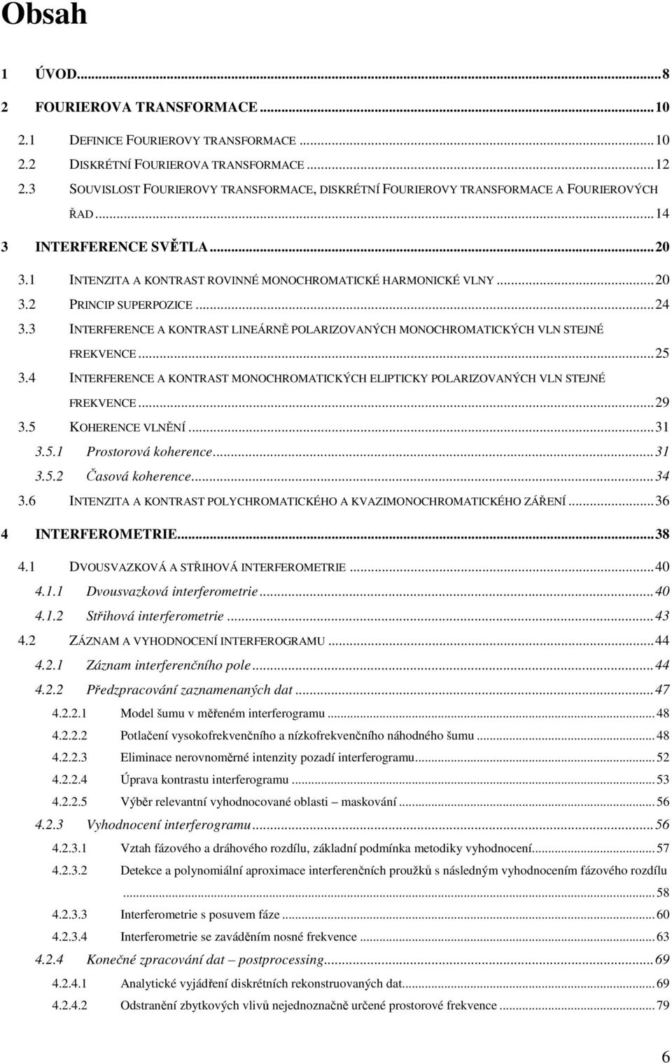 ..4 3.3 INTERFERENCE A KONTRAST LINEÁRNĚ POLARIZOVANÝCH MONOCHROMATICKÝCH VLN STEJNÉ FREKVENCE...5 3.4 INTERFERENCE A KONTRAST MONOCHROMATICKÝCH ELIPTICKY POLARIZOVANÝCH VLN STEJNÉ FREKVENCE...9 3.