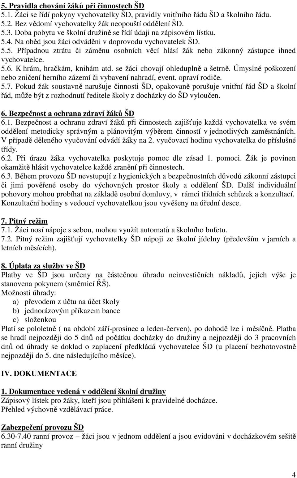 5.6. K hrám, hračkám, knihám atd. se žáci chovají ohleduplně a šetrně. Úmyslné poškození nebo zničení herního zázemí či vybavení nahradí, event. opraví rodiče. 5.7.