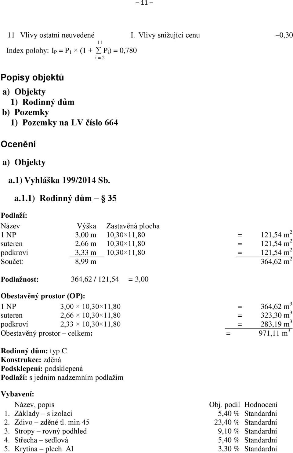 1) Vyhláška 199/2014 Sb. a.1.1) Rodinný dům 35 Podlaží: Název Výška Zastavěná plocha 1 NP 3,00 m 10,30 11,80 = 121,54 m 2 suteren 2,66 m 10,30 11,80 = 121,54 m 2 podkroví 3,33 m 10,30 11,80 = 121,54