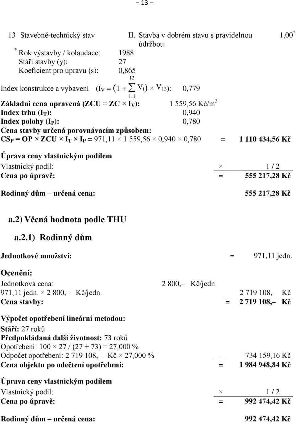 Základní cena upravená (ZCU = ZC I V ): 1 559,56 Kč/m 3 Index trhu (I T ): 0,940 Index polohy (I P ): 0,780 Cena stavby určená porovnávacím způsobem: CS P = OP ZCU I T I P = 971,11 1 559,56 0,940