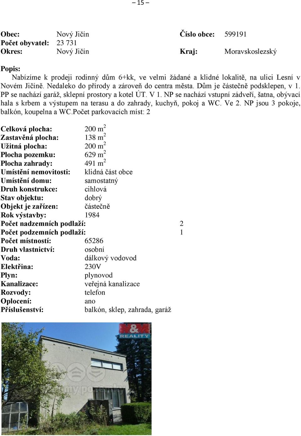 NP se nachází vstupní zádveří, šatna, obývací hala s krbem a výstupem na terasu a do zahrady, kuchyň, pokoj a WC. Ve 2. NP jsou 3 pokoje, balkón, koupelna a WC.