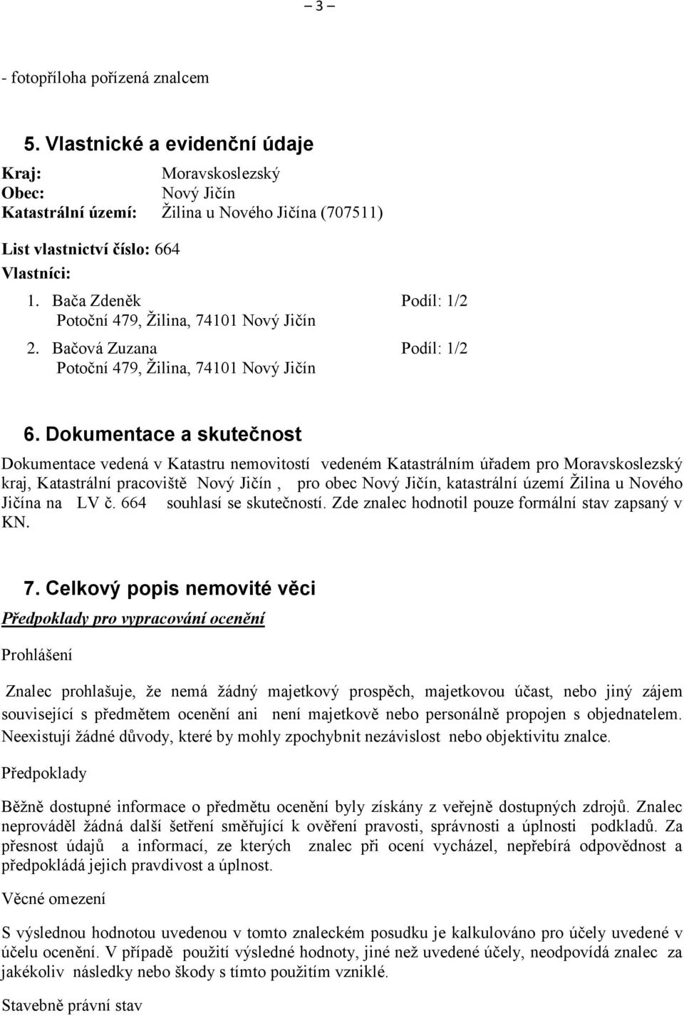 Dokumentace a skutečnost Dokumentace vedená v Katastru nemovitostí vedeném Katastrálním úřadem pro Moravskoslezský kraj, Katastrální pracoviště Nový Jičín, pro obec Nový Jičín, katastrální území