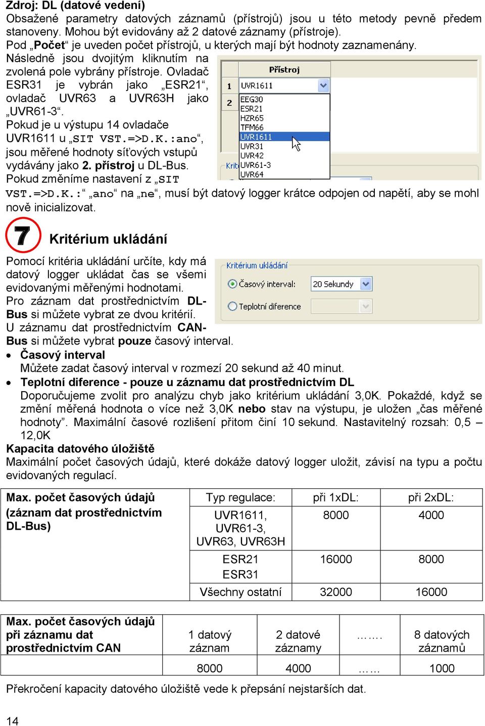 Ovladač ESR31 je vybrán jako ESR21, ovladač UVR63 a UVR63H jako UVR61-3. Pokud je u výstupu 14 ovladače UVR1611 u SIT VST.=>D.K.:ano, jsou měřené hodnoty síťových vstupů vydávány jako 2.