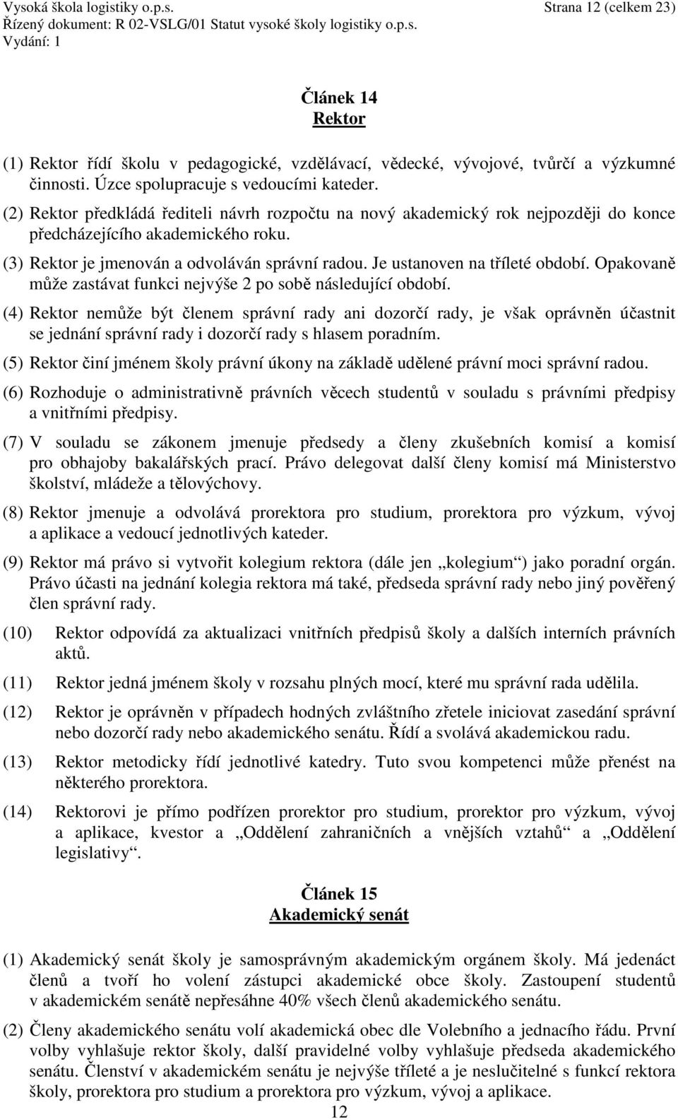 (3) Rektor je jmenován a odvoláván správní radou. Je ustanoven na tříleté období. Opakovaně může zastávat funkci nejvýše 2 po sobě následující období.