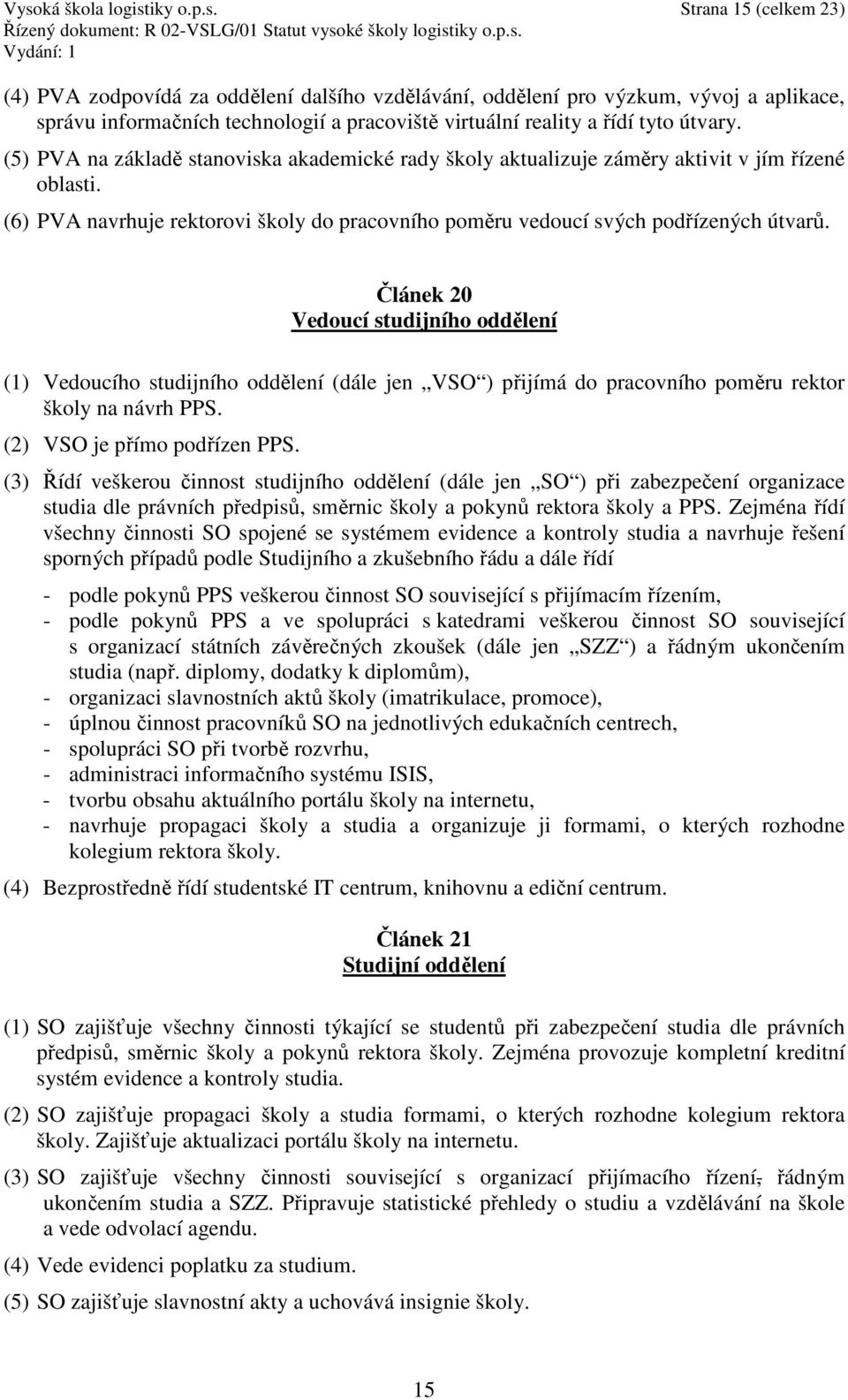 Článek 20 Vedoucí studijního oddělení (1) Vedoucího studijního oddělení (dále jen VSO ) přijímá do pracovního poměru rektor školy na návrh PPS. (2) VSO je přímo podřízen PPS.