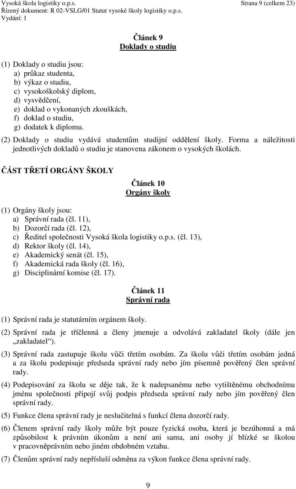 Forma a náležitosti jednotlivých dokladů o studiu je stanovena zákonem o vysokých školách. ČÁST TŘETÍ ORGÁNY ŠKOLY Článek 10 Orgány školy (1) Orgány školy jsou: a) Správní rada (čl.