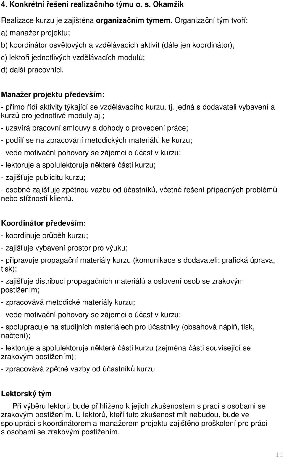 Manažer projektu především: - přímo řídí aktivity týkající se vzdělávacího kurzu, tj. jedná s dodavateli vybavení a kurzů pro jednotlivé moduly aj.