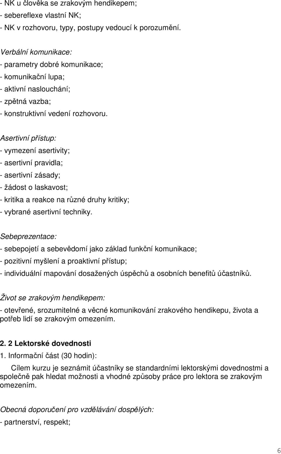 Asertivní přístup: - vymezení asertivity; - asertivní pravidla; - asertivní zásady; - žádost o laskavost; - kritika a reakce na různé druhy kritiky; - vybrané asertivní techniky.