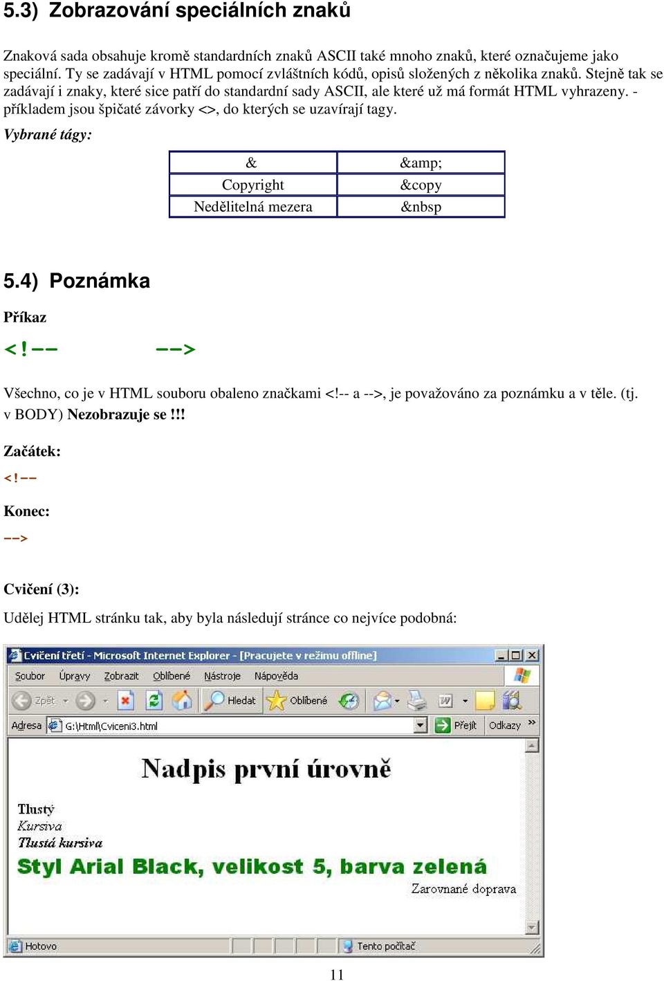 Stejně tak se zadávají i znaky, které sice patří do standardní sady ASCII, ale které už má formát HTML vyhrazeny. - příkladem jsou špičaté závorky <>, do kterých se uzavírají tagy.