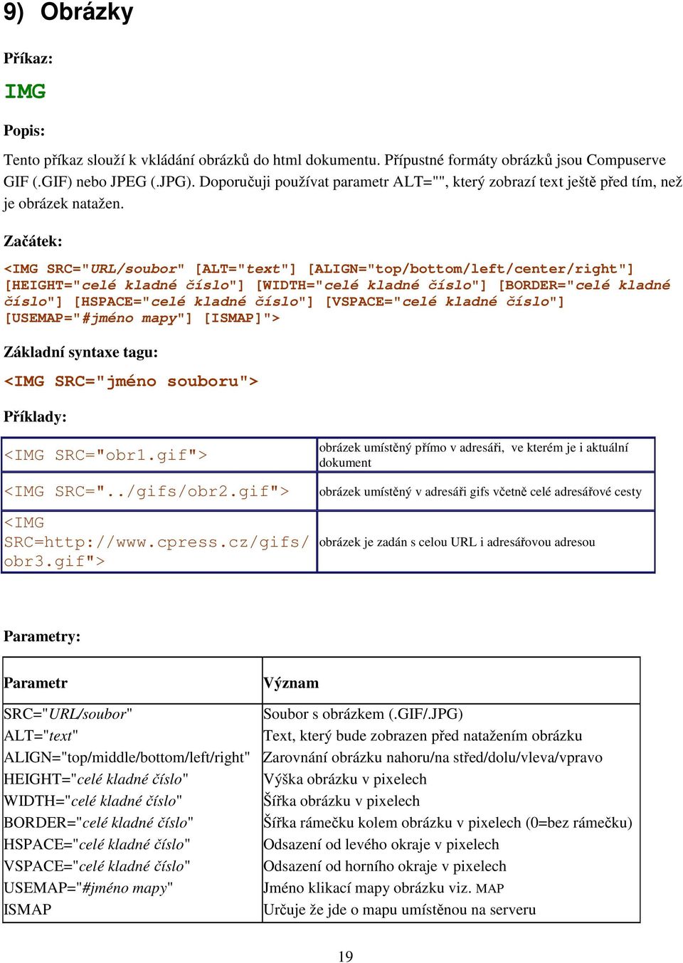 Začátek: <IMG SRC="URL/soubor" [ALT="text"] [ALIGN="top/bottom/left/center/right"] [HEIGHT="celé kladné číslo"] [WIDTH="celé kladné číslo"] [BORDER="celé kladné číslo"] [HSPACE="celé kladné číslo"]