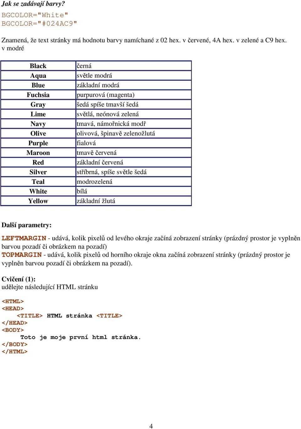 tmavá, námořnická modř olivová, špinavě zelenožlutá fialová tmavě červená základní červená stříbrná, spíše světle šedá modrozelená bílá základní žlutá Další parametry: LEFTMARGIN - udává, kolik