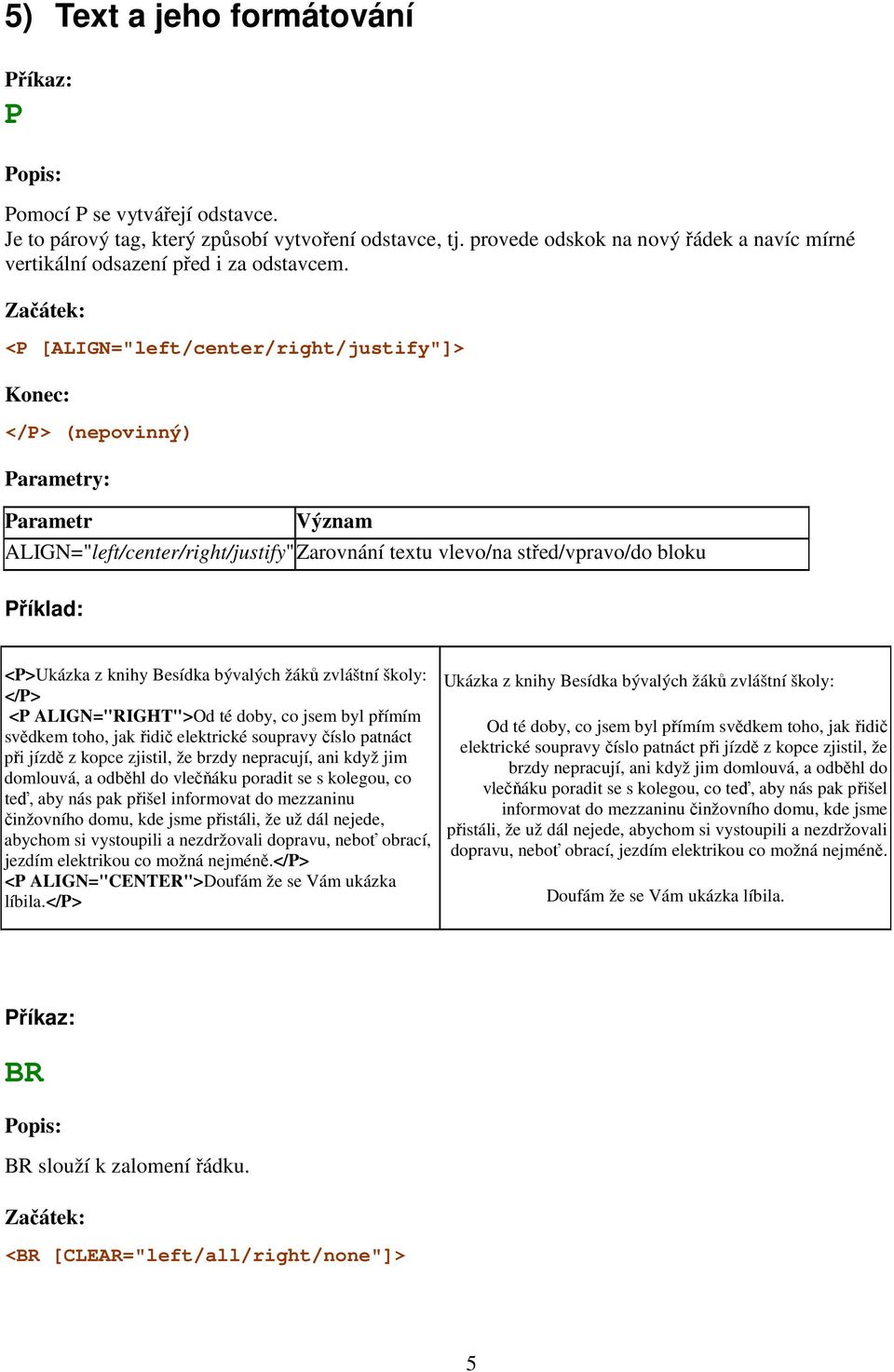 Začátek: <P [ALIGN="left/center/right/justify"]> Konec: </P> (nepovinný) Parametry: Parametr Význam ALIGN="left/center/right/justify" Zarovnání textu vlevo/na střed/vpravo/do bloku Příklad: <P>Ukázka