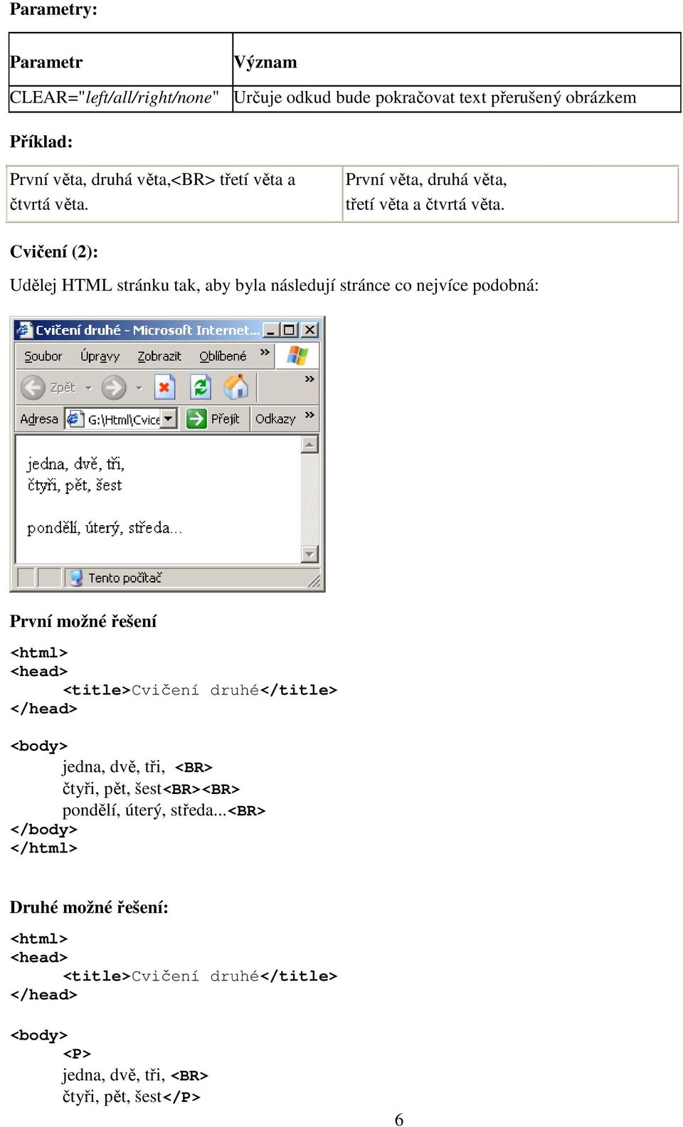 Cvičení (2): Udělej HTML stránku tak, aby byla následují stránce co nejvíce podobná: První možné řešení <html> <head> <title>cvičení druhé</title>