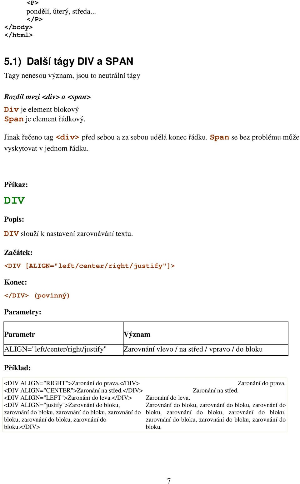 Začátek: <DIV [ALIGN="left/center/right/justify"]> Konec: </DIV> (povinný) Parametry: Parametr ALIGN="left/center/right/justify" Význam Zarovnání vlevo / na střed / vpravo / do bloku Příklad: <DIV